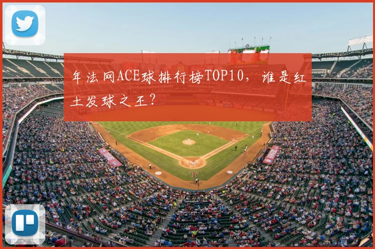 年法网ACE球排行榜TOP10，谁是红土发球之王？