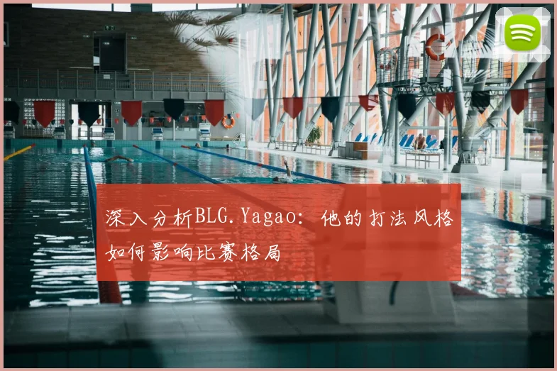 深入分析BLG.Yagao:他的打法风格如何影响比赛格局