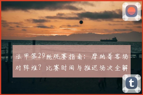 法甲第29轮观赛指南:摩纳哥客场对阵谁?比赛时间与推迟场次全解析