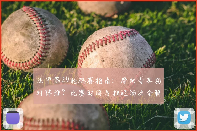 法甲第29轮观赛指南:摩纳哥客场对阵谁?比赛时间与推迟场次全解析