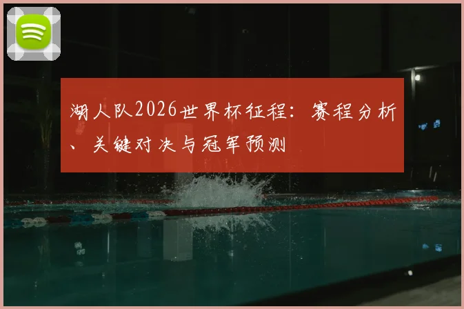 湖人队2026世界杯征程:赛程分析、关键对决与冠军预测