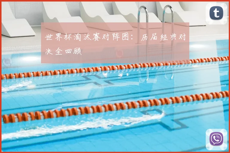世界杯淘汰赛对阵图：历届经典对决全回顾