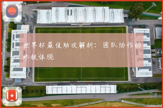 世界杯最佳助攻解析:团队协作的终极体现