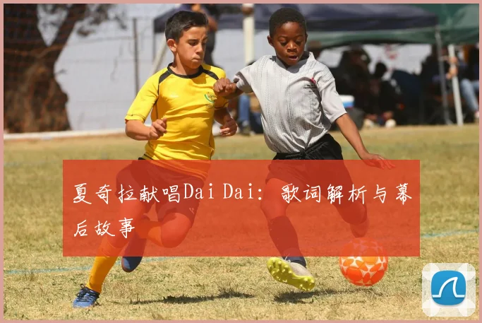 夏奇拉献唱Dai Dai:歌词解析与幕后故事