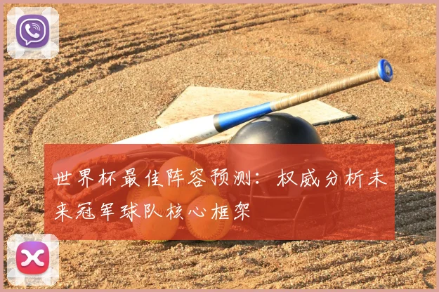 世界杯最佳阵容预测:权威分析未来冠军球队核心框架