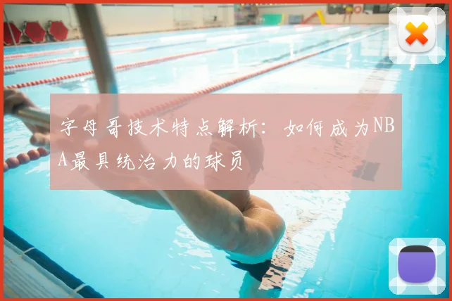 字母哥技术特点解析:如何成为NBA最具统治力的球员