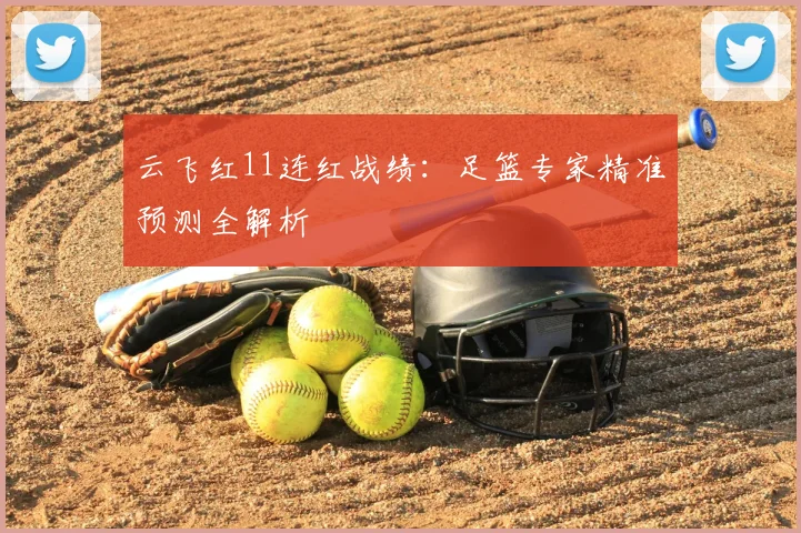 云飞红11连红战绩：足篮专家精准预测全解析