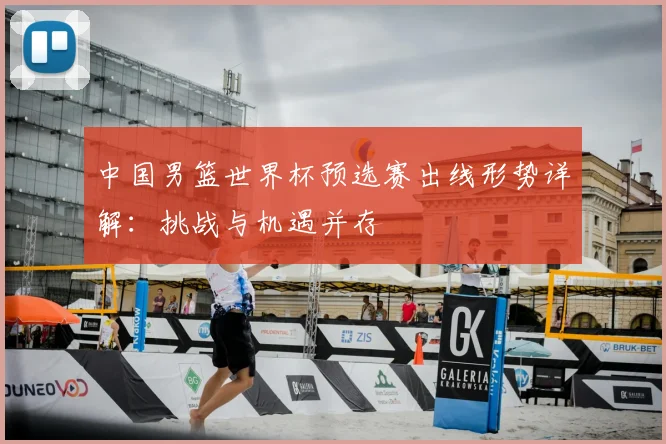 中国男篮世界杯预选赛出线形势详解：挑战与机遇并存