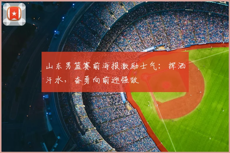 山东男篮赛前海报激励士气:挥洒汗水,奋勇向前迎强敌
