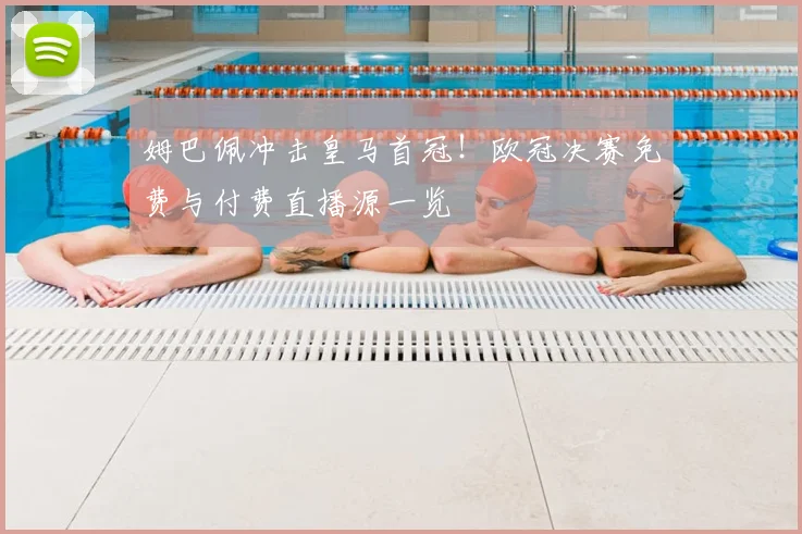 姆巴佩冲击皇马首冠！欧冠决赛免费与付费直播源一览