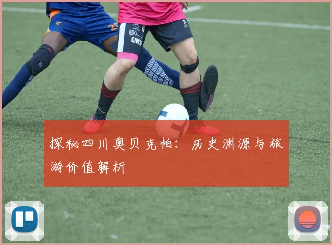 探秘四川奥贝克帕：历史渊源与旅游价值解析