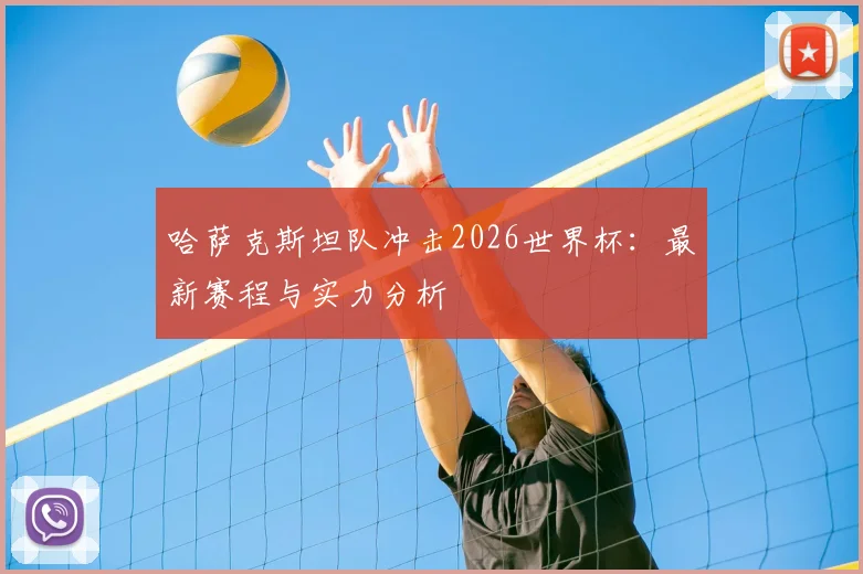 哈萨克斯坦队冲击2026世界杯:最新赛程与实力分析
