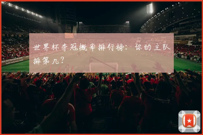 世界杯夺冠概率排行榜:你的主队排第几?