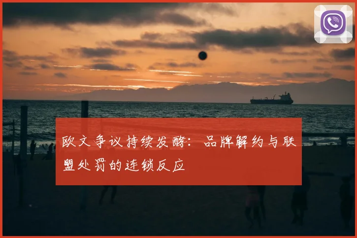 欧文争议持续发酵:品牌解约与联盟处罚的连锁反应