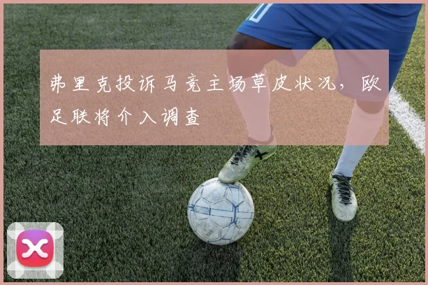弗里克投诉马竞主场草皮状况，欧足联将介入调查