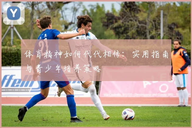 体育精神如何代代相传:实用指南与青少年培养策略