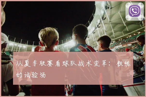 从夏季联赛看球队战术变革:教练的试验场