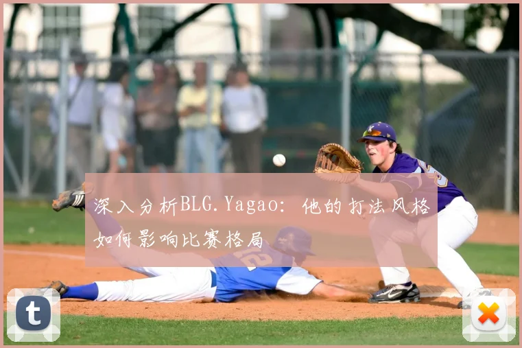 深入分析BLG.Yagao:他的打法风格如何影响比赛格局